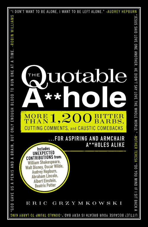 Book cover of The Quotable A**hole: More than 1,200 Bitter Barbs, Cutting Comments, and Caustic Comebacks for Aspiring and Armchair A**holes Alike
