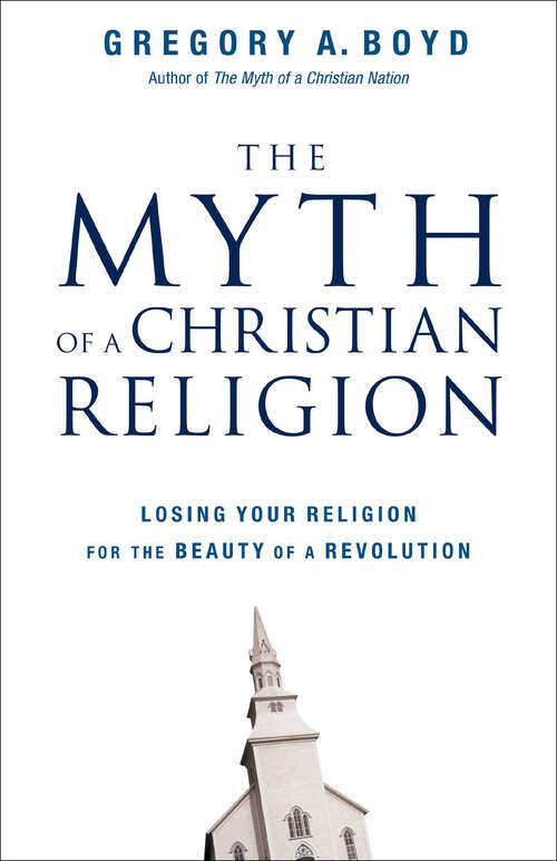 Book cover of The Myth of a Christian Religion: Losing Your Religion for the Beauty of a Revolution