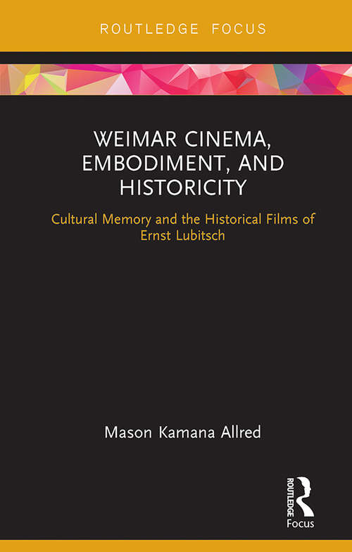 Book cover of Weimar Cinema, Embodiment, and Historicity: Cultural Memory and the Historical Films of Ernst Lubitsch (Routledge Focus on Film Studies)
