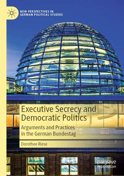 Book cover of Executive Secrecy and Democratic Politics: Arguments and Practices in the German Bundestag (1st ed. 2023) (New Perspectives in German Political Studies)
