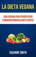 La Dieta Vegana: Vida Vegana Para Perder Peso (Conseguir Músculo Muy Fuerte)