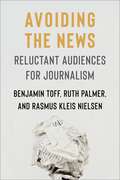 Avoiding the News: Reluctant Audiences for Journalism (Reuters Institute Global Journalism Series)