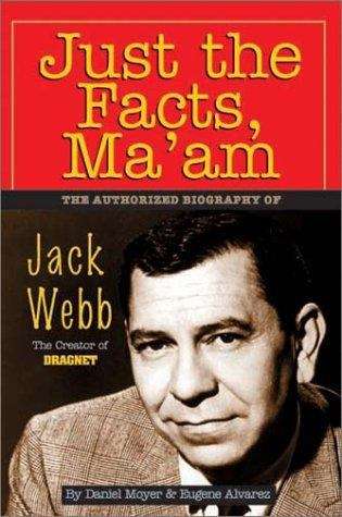 Book cover of Just the Facts, Ma'am: The Authorized Biography of Jack Webb