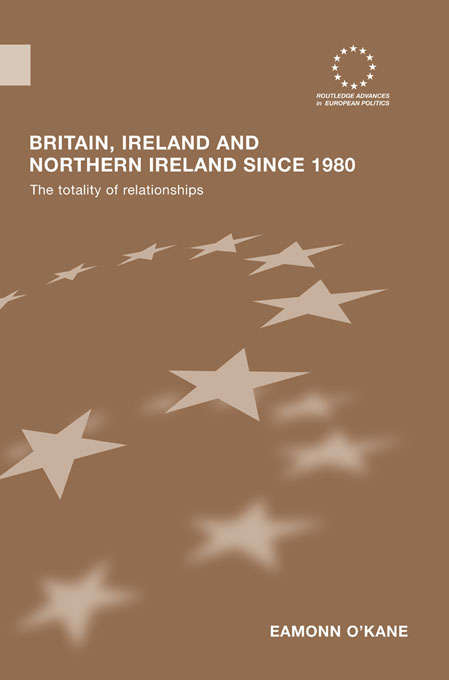 Book cover of Britain, Ireland and Northern Ireland since 1980: The Totality of Relationships (Routledge Advances in European Politics)