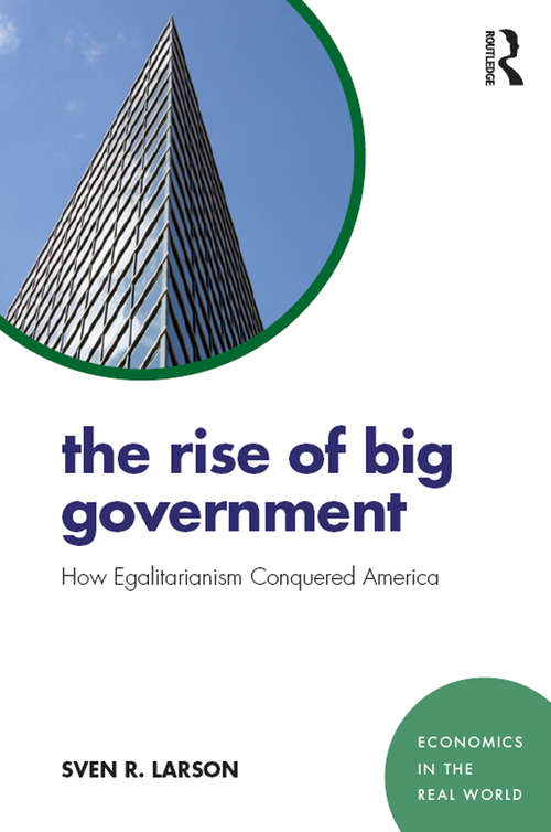 The Rise of Big Government: How Egalitarianism Conquered America (Economics in the Real World)