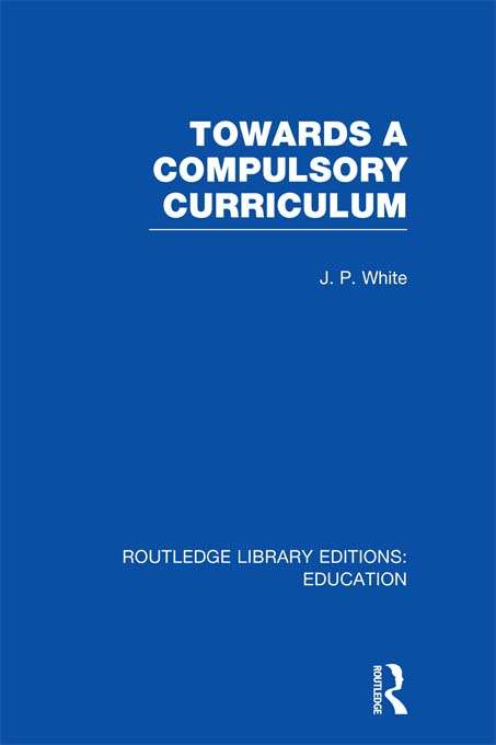 Towards A Compulsory Curriculum (Routledge Library Editions: Education)