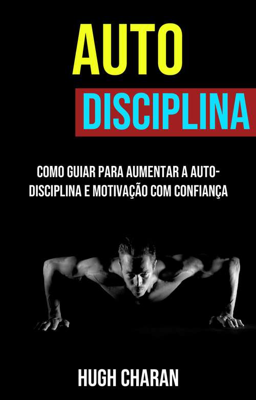 Book cover of Auto-disciplina: Como Guiar-se Para Aumentar a Autodisciplina e Motivação com Confiança