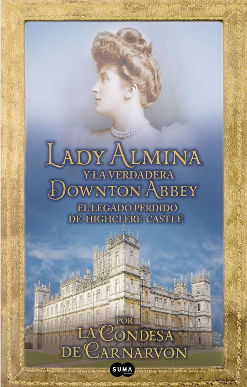 Book cover of Lady Almina y la verdadera Downton Abbey: El legado perdido de Highclere Castle