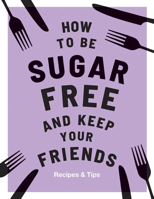 Book cover of How to be Sugar-Free and Keep Your Friends: Recipes & Tips (Keep Your Friends)