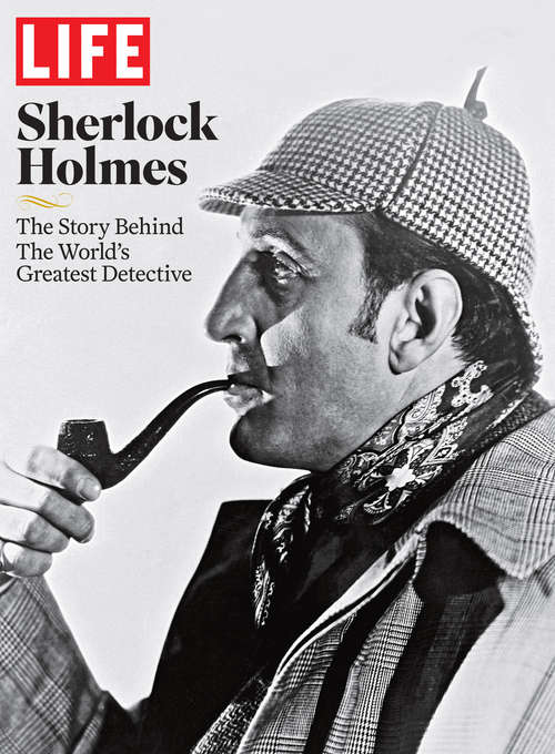 LIFE Sherlock Holmes: The Story Behind the World's Greatest Detective