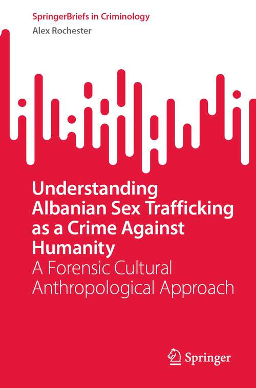 Book cover of Understanding Albanian Sex Trafficking as a Crime Against Humanity: A Forensic Cultural Anthropological Approach (1st ed. 2024) (SpringerBriefs in Criminology)