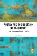 Poetry and the Question of Modernity: From Heidegger to the Present (Routledge Studies in Contemporary Literature)