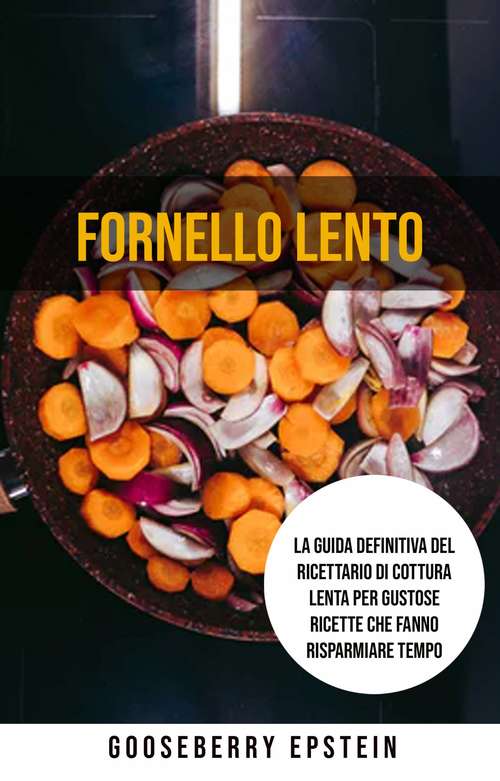 Book cover of Fornello Lento: La Guida Definitiva Del Ricettario Di Cottura Lenta Per Gustose Ricette Che Fanno Risparmiare Tempo