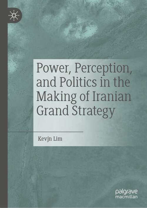 Book cover of Power, Perception, and Politics in the Making of Iranian Grand Strategy (1st ed. 2022)