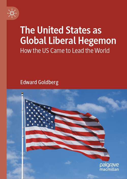 Book cover of The United States as Global Liberal Hegemon: How the US Came to Lead the World (2024)