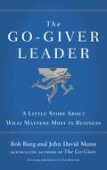 The Go-Giver Leader: A Little Story About What Matters Most in Business