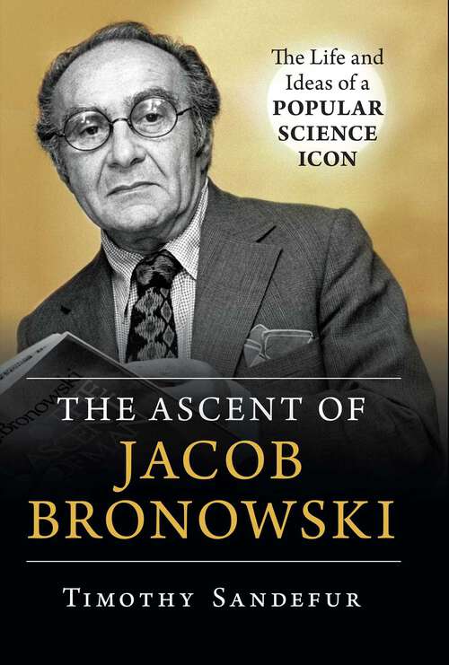 Book cover of Ascent of Jacob Bronowski: The Life and Ideas of a Popular Science Icon