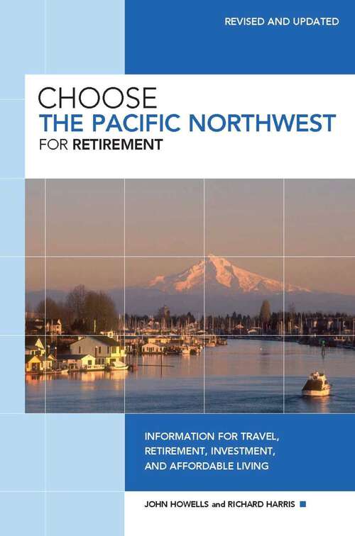 Book cover of Choose the Pacific Northwest for Retirement: Information for Travel, Retirement, Investment, and Affordable Living (3rd Edition) (Choose Retirement Series)