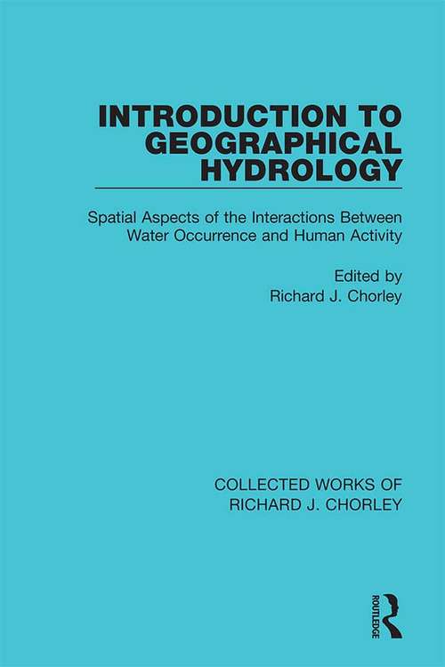 Introduction to Geographical Hydrology: Spatial Aspects of the Interactions Between Water Occurrence and Human Activity (Collected Works of Richard J. Chorley #Vol. 408)
