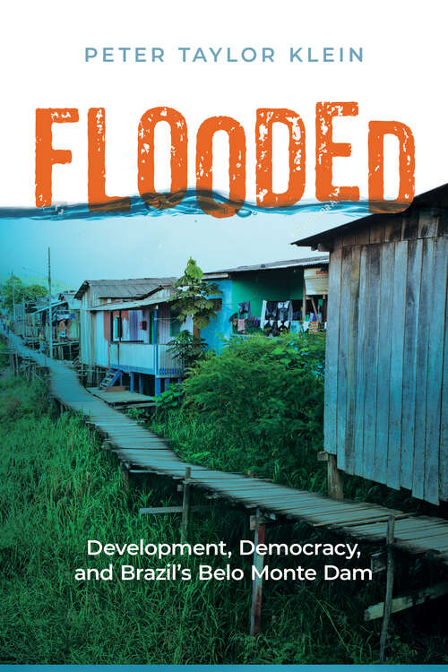 Flooded: Development, Democracy, and Brazil’s Belo Monte Dam (Nature, Society, and Culture)
