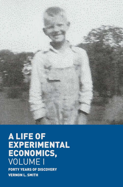 Book cover of A Life of Experimental Economics, Volume I: Forty Years of Discovery (1st ed. 2018)