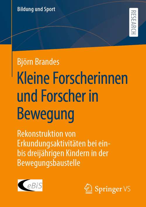 Book cover of Kleine Forscherinnen und Forscher in Bewegung: Rekonstruktion von Erkundungsaktivitäten bei ein- bis dreijährigen Kindern in der Bewegungsbaustelle (1. Aufl. 2023) (Bildung und Sport #33)