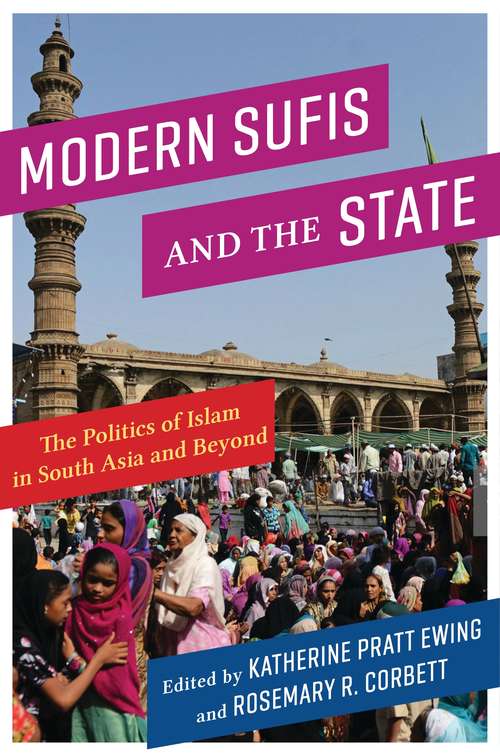 Modern Sufis and the State: The Politics of Islam in South Asia and Beyond (Religion, Culture, and Public Life)