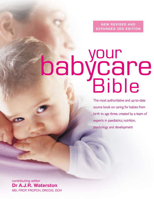 Your Babycare Bible: The most authoritative and up-to-date source book on caring for babies from birth to age three