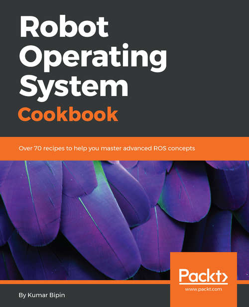 Book cover of Robot Operating System Cookbook: Over 70 recipes to help you master advanced ROS concepts