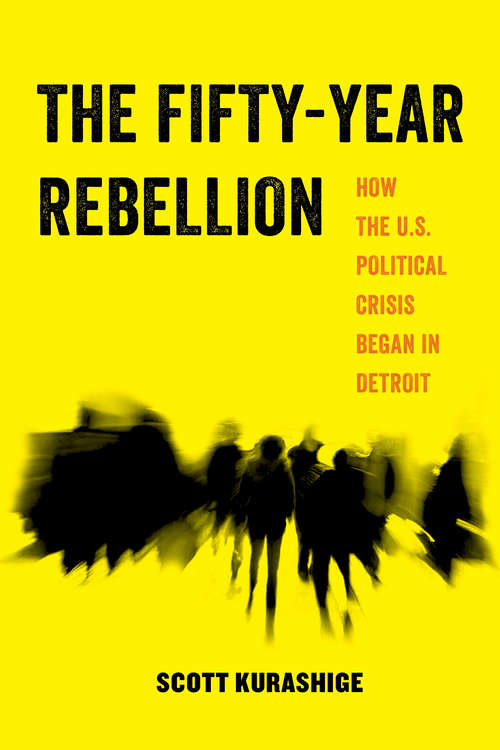 Book cover of The Fifty-Year Rebellion: How the U.S. Political Crisis Began in Detroit