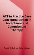 Act in Practice: Case Conceptualization in Acceptance and Commitment Therapy
