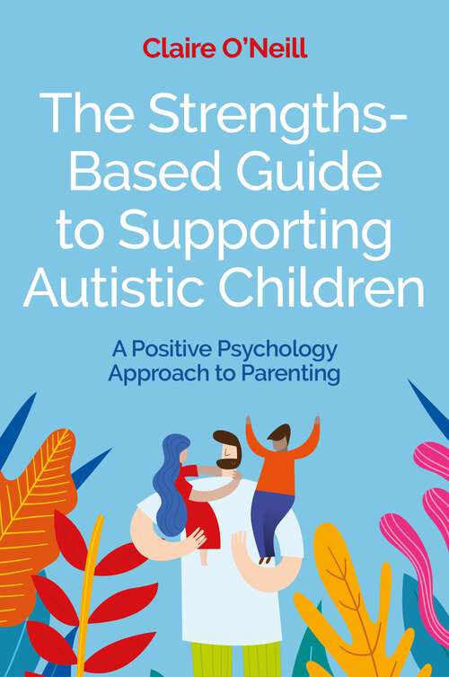 Book cover of The Strengths-Based Guide to Supporting Autistic Children: A Positive Psychology Approach to Parenting