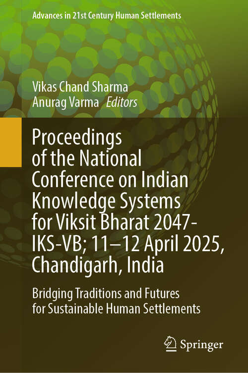 Book cover of Proceedings of the National Conference on Indian Knowledge Systems for Viksit Bharat 2047-IKS-VB; 11–12 April 2025, Chandigarh, India: Bridging Traditions and Futures for Sustainable Human Settlements (Advances in 21st Century Human Settlements)