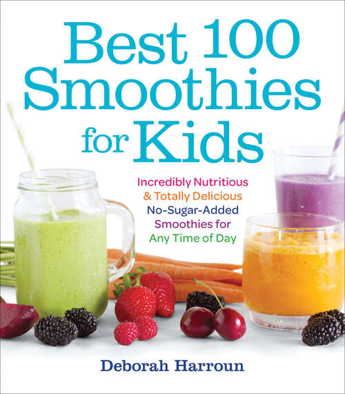 Book cover of Best 100 Smoothies for Kids: Incredibly Nutritious & Totally Delicious No-Sugar-Added Smoothies for Any Time of Day