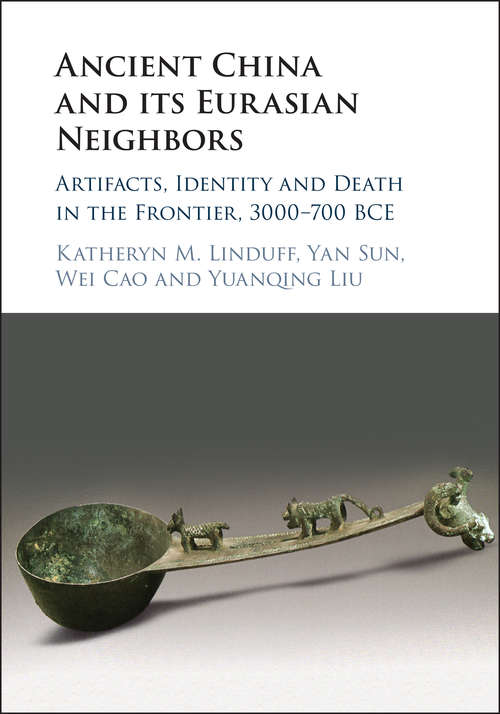 Ancient China and Its Eurasian Neighbors: Artifacts, Identity and Death in the Frontier, 3000–700 BCE