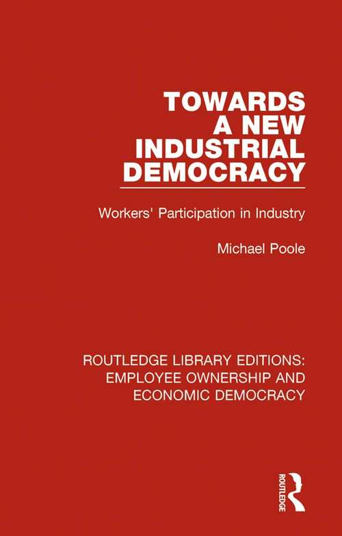 Towards a New Industrial Democracy: Workers' Participation in Industry (Routledge Library Editions: Employee Ownership and Economic Democracy #8)