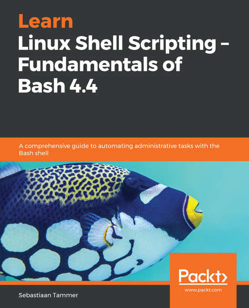 Book cover of Learn Linux Shell Scripting - Fundamentals of Shell 4.4: A Comprehensive Guide To Automating Administrative Tasks With The Bash Shell