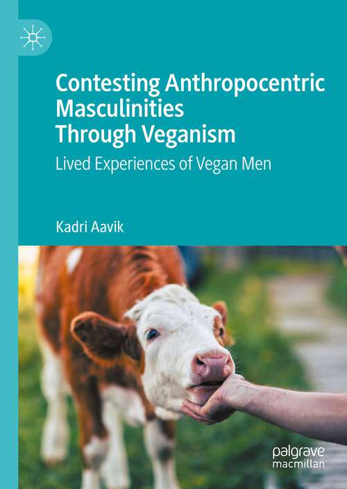 Book cover of Contesting Anthropocentric Masculinities Through Veganism: Lived Experiences Of Vegan Men