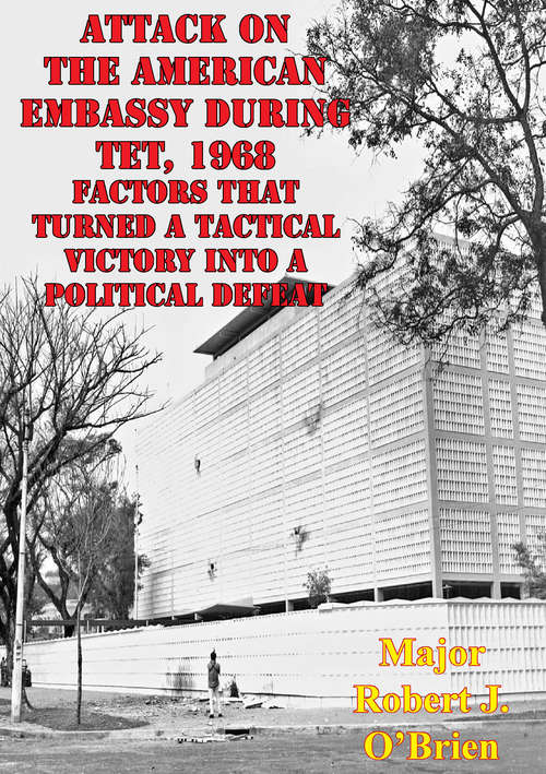 Attack On The American Embassy During Tet, 1968: Factors That Turned A Tactical Victory Into A Political Defeat