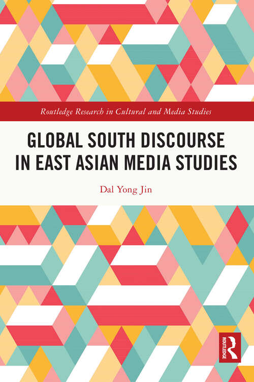 Global South Discourse in East Asian Media Studies (Routledge Research in Cultural and Media Studies)