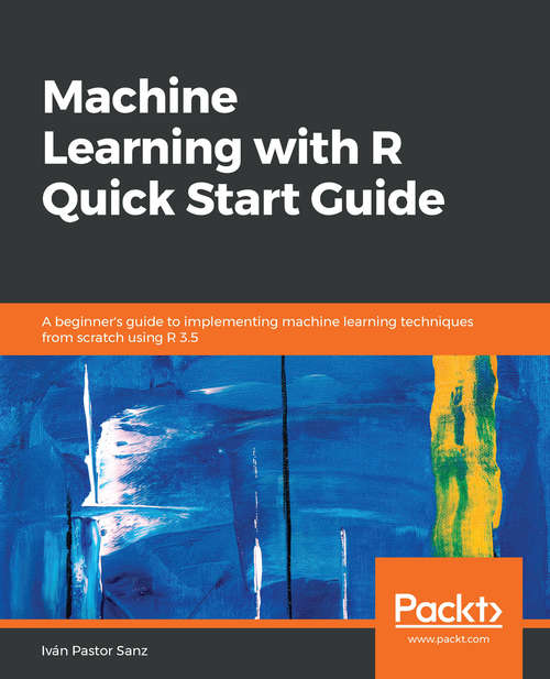 Book cover of Machine Learning with R Quick Start Guide: A beginner's guide to implementing machine learning techniques from scratch using R 3.5