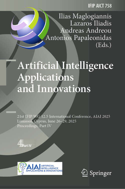 Book cover of Artificial Intelligence Applications and Innovations: 21st IFIP WG 12.5 International Conference, AIAI 2025, Limassol, Cyprus, June 26–29, 2025, Proceedings, Part IV (IFIP Advances in Information and Communication Technology #758)