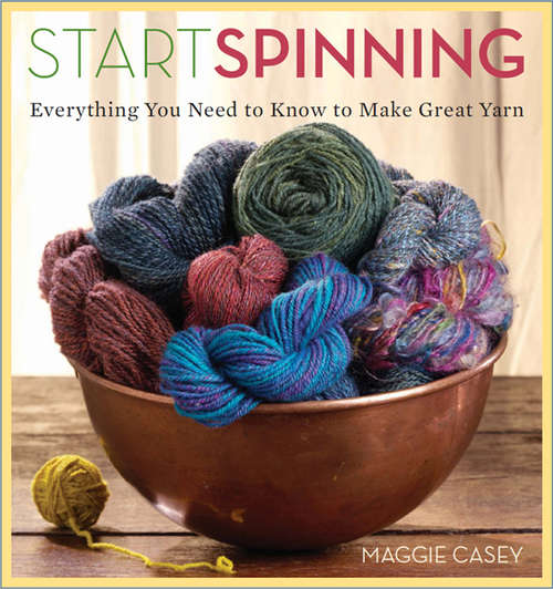 Start Spinning: Everything You Need To Know To Make Great Yarn