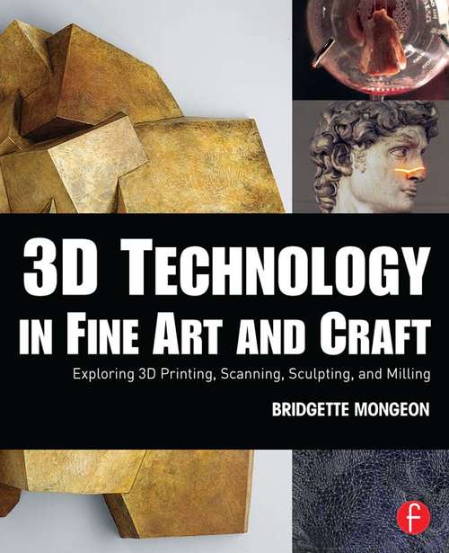 Book cover of 3D Technology in Fine Art and Craft: Exploring 3D Printing, Scanning, Sculpting and Milling