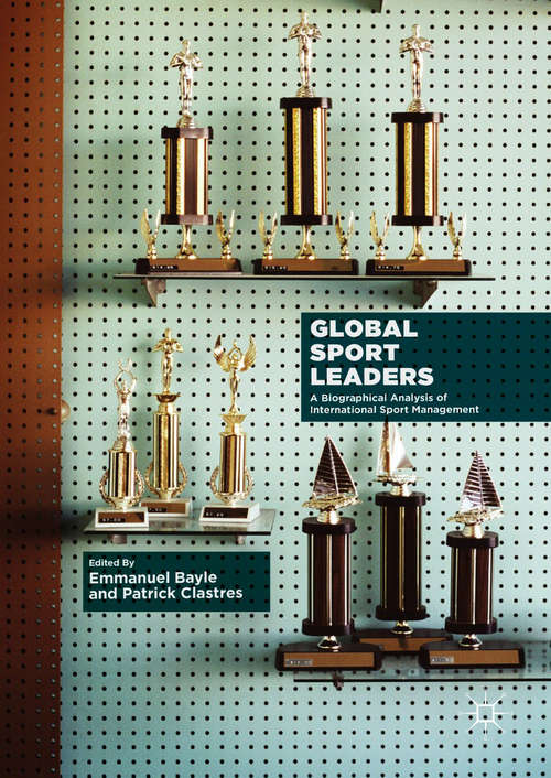 Book cover of Global Sport Leaders: A Biographical Analysis Of International Sport Management (1st ed. 2018)