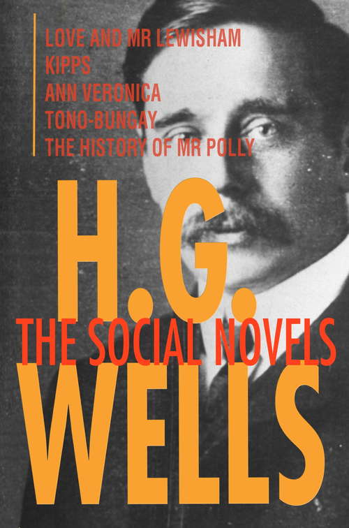 H. G. Wells: Love and Mr Lewisham, Kipps, Ann Veronica, Tono-Bungay, The History of Mr Polly