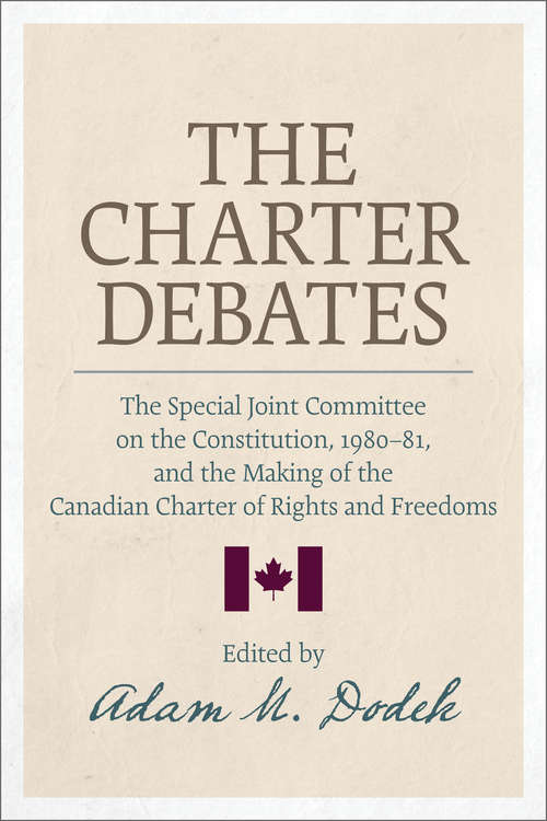 The Charter Debates: The Special Joint Committee on the Constitution, 1980-81, and the Making of the Canadian Charter of Rights and Freedoms