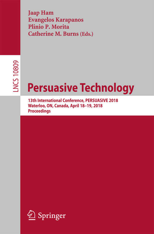 Persuasive Technology: 13th International Conference, Persuasive 2018, Waterloo, On, Canada, April 18-19, 2018, Proceedings (Lecture Notes in Computer Science #10809)