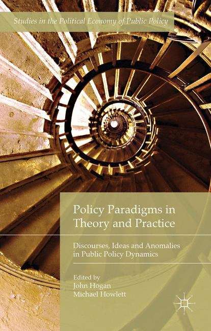 Policy Paradigms in Theory and Practice: Discourses, Ideas and Anomalies in Public Policy Dynamics (Studies In The Political Economy Of Public Policy)