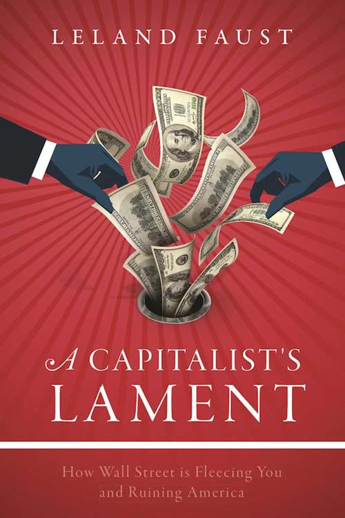 Book cover of A Capitalist's Lament: How Wall Street is Fleecing You and Ruining America